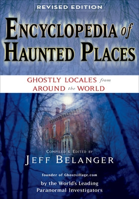 Encyclopedia of Haunted Places, Revised Edition: Ghostly Locales from Around the World by Belanger, Jeff