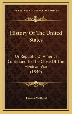History Of The United States: Or Republic Of America, Continued To The Close Of The Mexican War (1849) by Willard, Emma