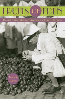 Fruits of Eden: David Fairchild and America's Plant Hunters by Harris, Amanda