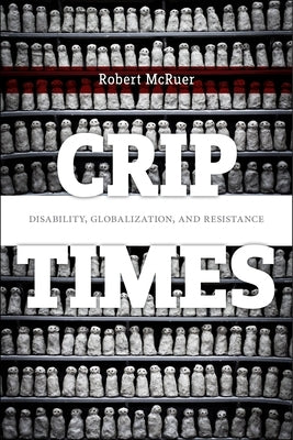 Crip Times: Disability, Globalization, and Resistance by McRuer, Robert
