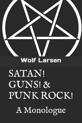 Satan! Guns! & Punk Rock!: A Monologue by Larsen, Wolf