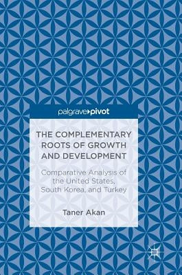 The Complementary Roots of Growth and Development: Comparative Analysis of the United States, South Korea, and Turkey by Akan, Taner