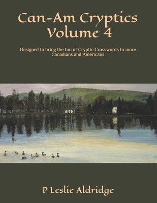 Can-Am Cryptics Volume 4: Designed to bring the fun of Cryptic Crosswords to more Canadians and Americans by Aldridge, P. Leslie