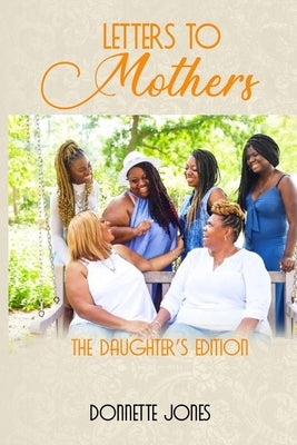 Letters To Mothers: The Daughter's Edition by Jones, Donnette