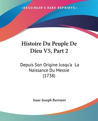 Histoire Du Peuple De Dieu V5, Part 2: Depuis Son Origine Jusqu'a La Naissance Du Messie (1738) by Berruyer, Isaac-Joseph