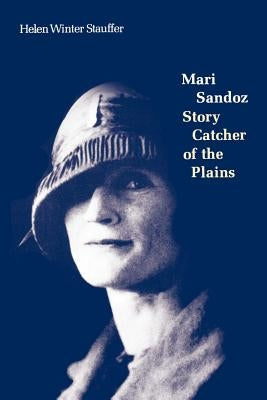 Mari Sandoz: Story Catcher of the Plains by Stauffer, Helen Winter