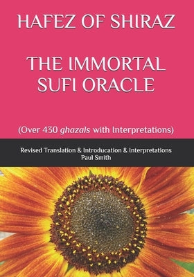 Hafez of Shiraz the Immortal Sufi Oracle: (Over 430 ghazals with Interpretations) by Smith, Paul