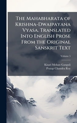 The Mahabharata of Krishna-Dwaipayana Vyasa. Translated Into English Prose From the Original Sanskrit Text by Ganguli, Kisari Mohan