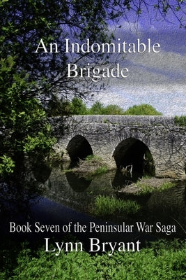An Indomitable Brigade: Book 7 of the Peninsular War Saga by Bryant, Lynn