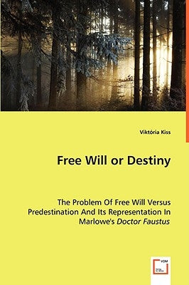 Free Will or Destiny - The Problem Of Free Will Versus Predestination And Its Representation In Marlowe's Doctor Faustus by Kiss, Viktória