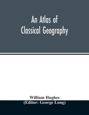 An atlas of classical geography by Hughes, William