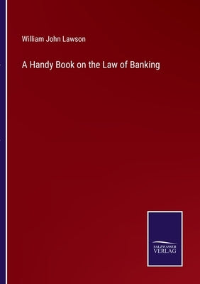 A Handy Book on the Law of Banking by Lawson, William John