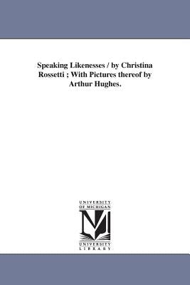 Speaking Likenesses / by Christina Rossetti; With Pictures thereof by Arthur Hughes. by Rossetti, Christina Georgina