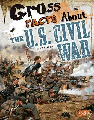 Gross Facts about the U.S. Civil War by Vonne, Mira