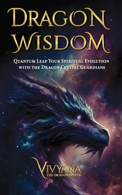 Dragon Wisdom: Quantum Leap Your Spiritual Evolution with the Dragon Crystal Guardians by Vivyana