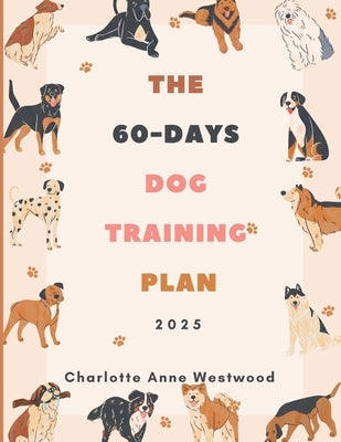 The 60-Days Dog Training Plan 2025: Simple Steps to Raise a Happy, Obedient, and Well-Behaved Dog by Anne Westwood, Charlotte