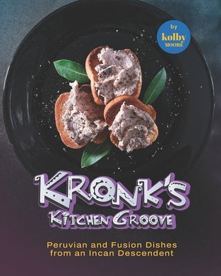 Kronk's Kitchen Groove: Peruvian and Fusion Dishes from an Incan Descendent by Moore, Kolby