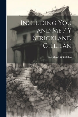 Including You and Me / y Strickland Gillilan by Gillilan, Strickland W.