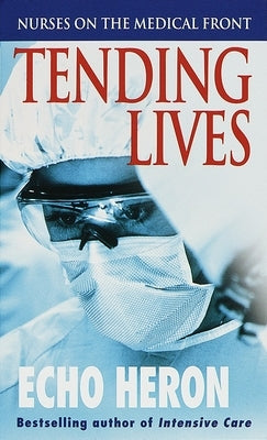 Tending Lives: Nurses on the Medical Front by Heron, Echo