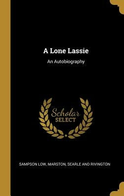 A Lone Lassie: An Autobiography by Sampson Low, Marston Searle and Rivingt
