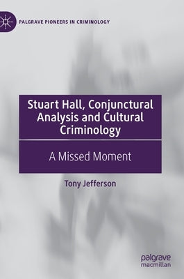 Stuart Hall, Conjunctural Analysis and Cultural Criminology: A Missed Moment by Jefferson, Tony