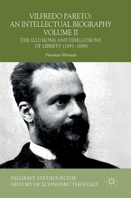Vilfredo Pareto: An Intellectual Biography Volume II: The Illusions and Disillusions of Liberty (1891-1898) by Mornati, Fiorenzo