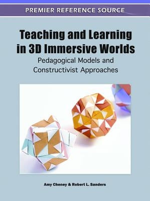 Teaching and Learning in 3D Immersive Worlds: Pedagogical Models and Constructivist Approaches by Cheney, Amy