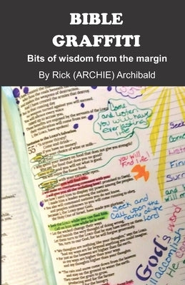 Bible Graffiti: Bits of wisdom from the margin by Archibald, Rick (Archie)