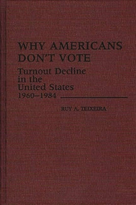 Why Americans Don't Vote: Turnout Decline in the United States, 1960-1984 by Teixeira, Ruy a.