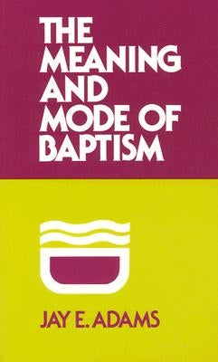Meaning and Mode of Baptism by Adams, Jay E.