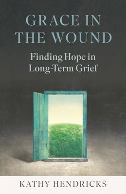 Grace in the Wound: Finding Hope in Long-Term Grief by Hendricks, Kathy