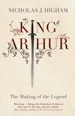 King Arthur: The Making of the Legend by Higham, Nicholas J.