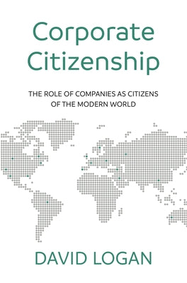 Corporate Citizenship: The role of companies as citizens of the modern world by Logan, David