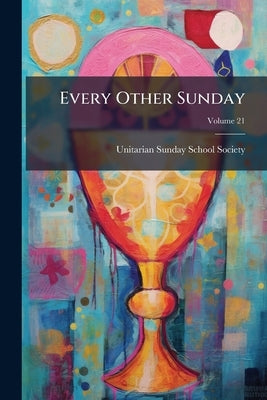 Every Other Sunday; Volume 21 by Society, Unitarian Sunday-School