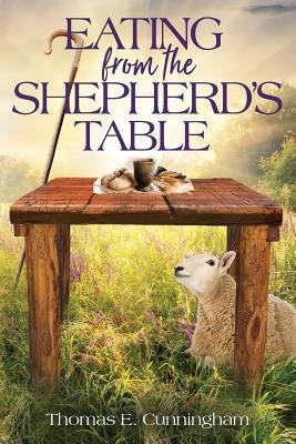 Eating from the Shepherd's Table by Cunningham, Thomas E.