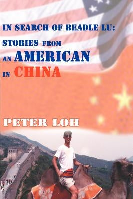 In Search of Beadle Lu: Stories from an American in China by Loh, Peter L.