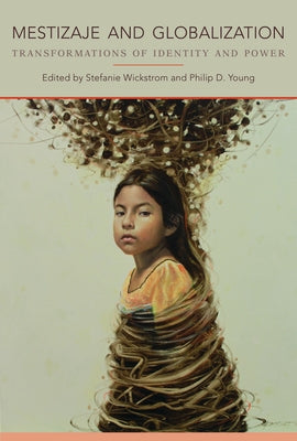 Mestizaje and Globalization: Transformations of Identity and Power by Wickstrom, Stefanie