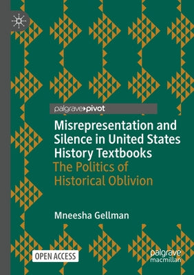 Misrepresentation and Silence in United States History Textbooks: The Politics of Historical Oblivion by Gellman, Mneesha