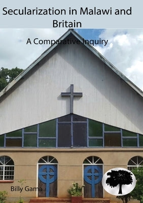 Secularization in Malawi and Britain: A Compatative Inquiry by Gama, Billy