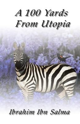 A 100 Yards from Utopia: A collection of poems and aphorisms by Ibn Salma, Ibrahim