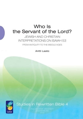 Who Is the Servant of the Lord?: Jewish and Christian Interpretations on Isaiah 53 from Antiquity to the Middle Ages by Laato, Antti
