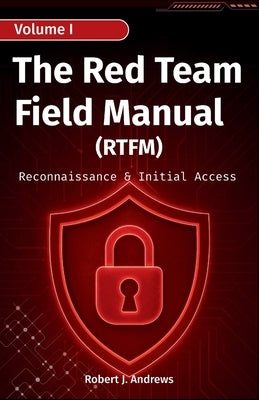 The Red Team Field Manual (Volume I): Reconnaissance & Initial Access by J. Andrews, Robert