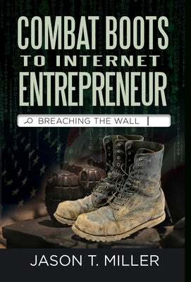 Combat Boots to Internet Entrepreneur: Breaching The Wall: A Soldier's Story of Life as an Entrepreneur. How You can Breach the Wall Yourself from Emp by Miller, Jason