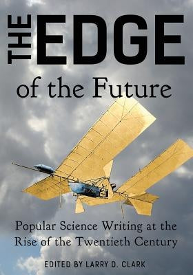 The Edge of the Future: Popular Science Writing at the Rise of the Twentieth Century by Clark, Larry D.