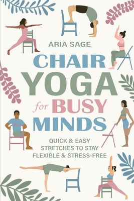 Chair Yoga for Busy Minds: Quick and Easy Chair Yoga for Stress Relief, Posture, and Mental Clarity at Work or Home by Sage, Aria