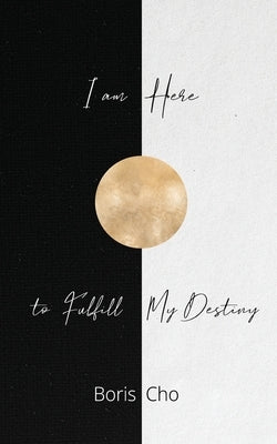 I Am Here to Fulfill My Destiny by Cho, Boris