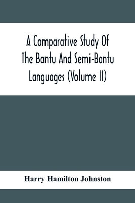 A Comparative Study Of The Bantu And Semi-Bantu Languages (Volume Ii) by Hamilton Johnston, Harry