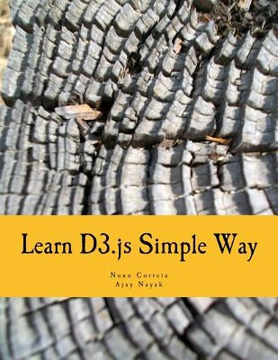 Learn D3.js Simple Way: Learn How to Work With D3 Javascript Libraries in Step-by-Step and Most Simple Manner With Lots of Hands-On Examples by Nayak, Ajay