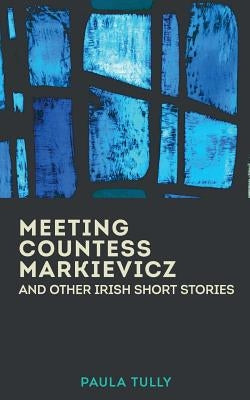Meeting Countess Markievicz and Other Irish Short Stories by Tully, Paula