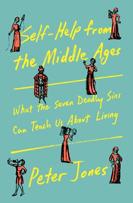 Self-Help from the Middle Ages: What the Seven Deadly Sins Can Teach Us about Living by Jones, Peter
